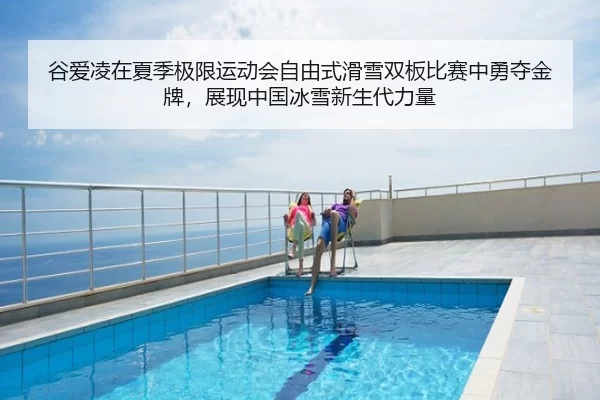 谷爱凌在夏季极限运动会自由式滑雪双板比赛中勇夺金牌，展现中国冰雪新生代力量